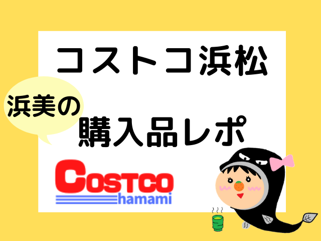 コストコ浜松 4月2日 浜美の購入品とプチレポ コストコガイド